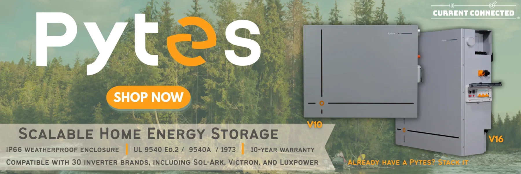 Pytes V10 and V16 over a scenic forest near a lake. Text reads "Pytes, shop now. Scalable home energy storage. IP66 weatherproof enclosure, UL 9540 ed. 2, UL 9540A, UL 1973, 10 year warranty. Compatible with 30 inverter brands, including Sol-Ark, Victron, and Luxpower. Already have a Pytes? Stack it." A Current Connected Logo is on the top right of the image.